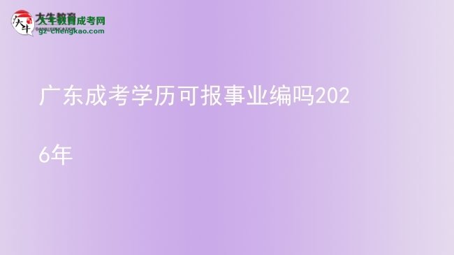廣東成考學(xué)歷可報事業(yè)編嗎2026年圖片