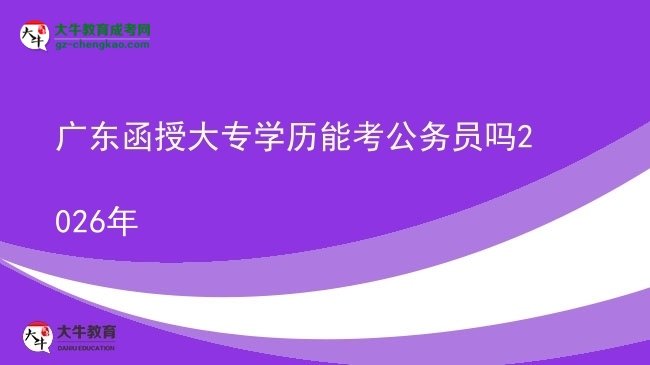 廣東函授大專學(xué)歷能考公務(wù)員嗎2026年圖片