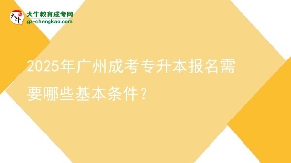 2025年廣州成考專升本報(bào)名需要哪些基本條件？圖片