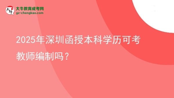 【圖文】2025年深圳函授本科學(xué)歷可考教師編制嗎？