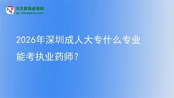2026年深圳成人大專(zhuān)什么專(zhuān)業(yè)能考執(zhí)業(yè)藥師？圖片