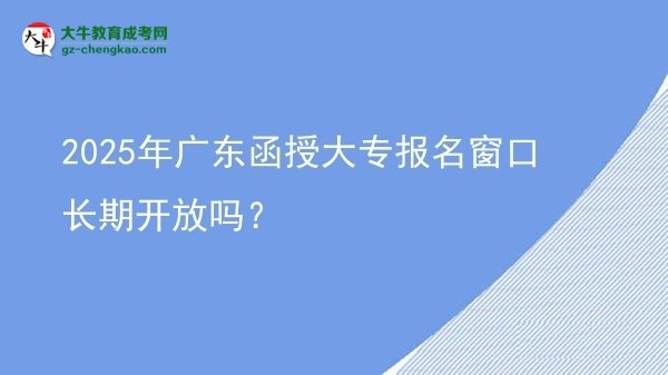 2025年廣東函授大專報(bào)名窗口長期開放嗎？圖片