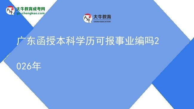 廣東函授本科學(xué)歷可報(bào)事業(yè)編嗎2026年圖片