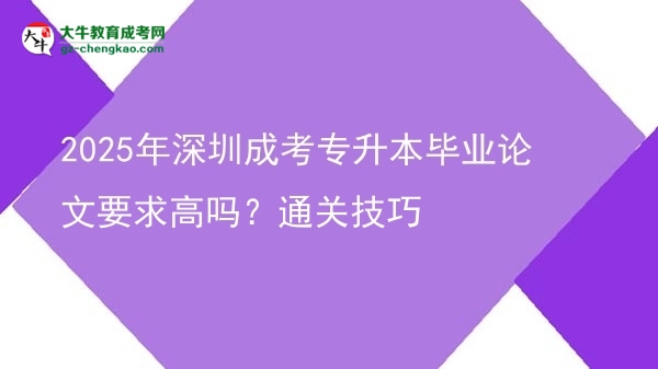 2025年深圳成考專升本畢業(yè)論文要求高嗎？通關(guān)技巧圖片