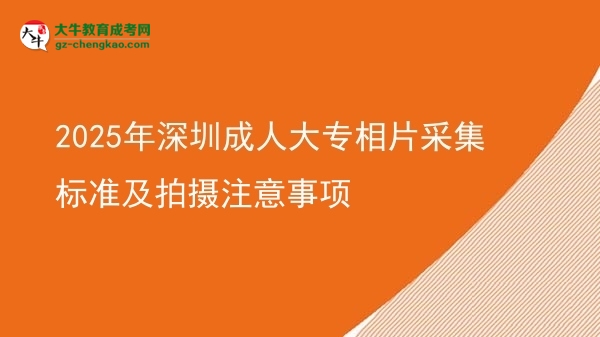 2025年深圳成人大專相片采集標(biāo)準(zhǔn)及拍攝注意事項圖片