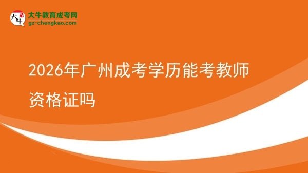 2026年廣州成考學(xué)歷能考教師資格證嗎圖片