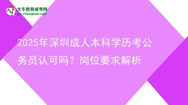 2025年深圳成人本科學(xué)歷考公務(wù)員認(rèn)可嗎？崗位要求解析圖片