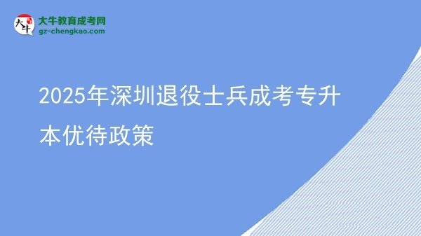 2025年深圳退役士兵成考專(zhuān)升本優(yōu)待政策圖片