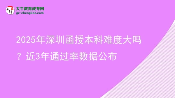 2025年深圳函授本科難度大嗎？近3年通過率數(shù)據(jù)公布圖片