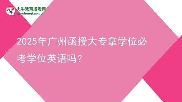 2025年廣州函授大專拿學(xué)位必考學(xué)位英語嗎？圖片