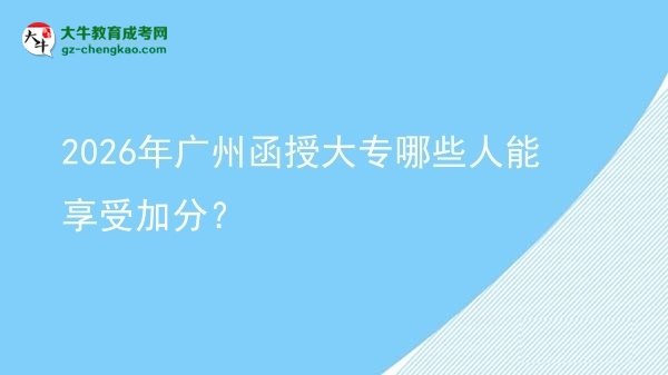 2026年廣州函授大專哪些人能享受加分？圖片