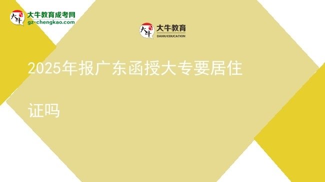 2025年報(bào)廣東函授大專要居住證嗎圖片