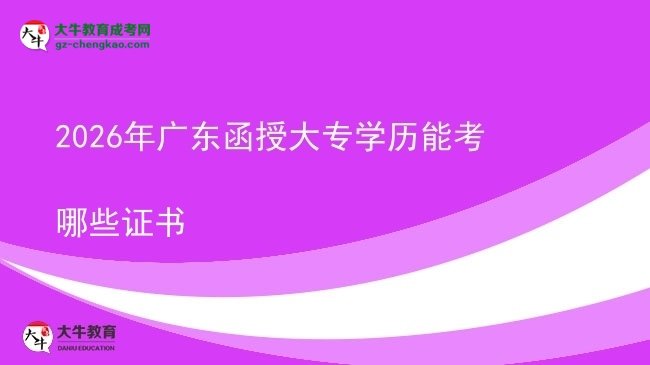 2026年廣東函授大專學(xué)歷能考哪些證書圖片