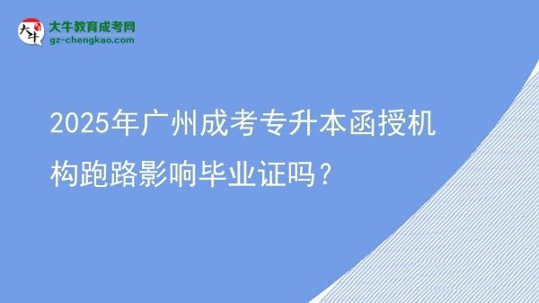 2025年廣州成考專升本函授機構跑路影響畢業(yè)證嗎？圖片