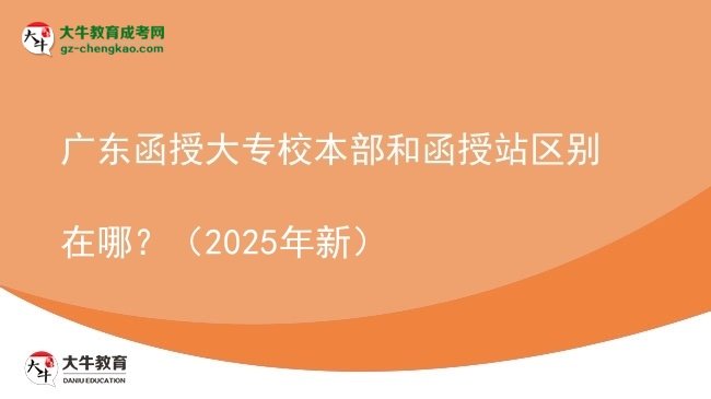 廣東函授大專校本部和函授站區(qū)別在哪？（2025年新）圖片