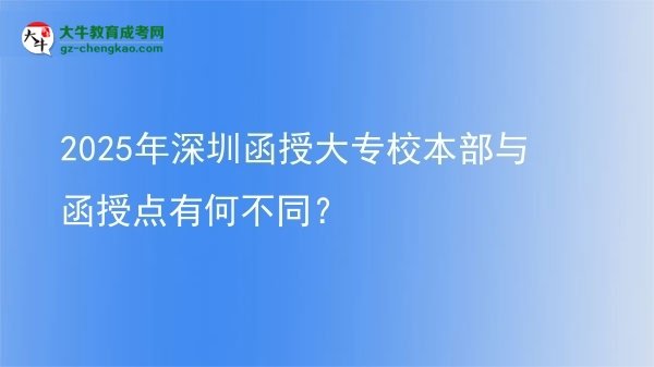 2025年深圳函授大專校本部與函授點有何不同？圖片