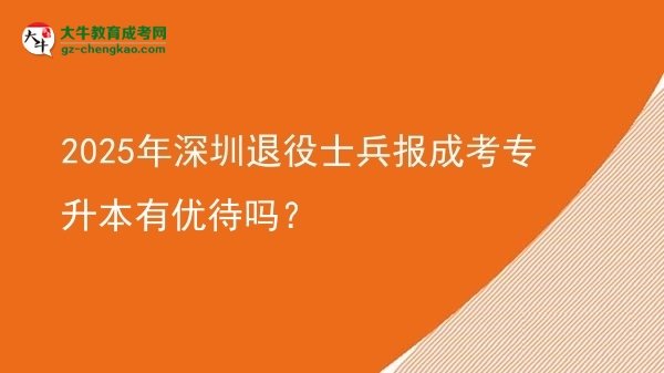 2025年深圳退役士兵報成考專升本有優(yōu)待嗎？