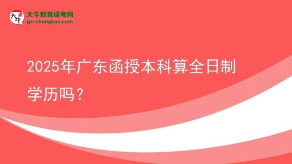 2025年廣東函授本科算全日制學(xué)歷嗎？圖片