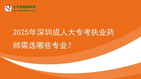 2025年深圳成人大?？紙?zhí)業(yè)藥師需選哪些專業(yè)？圖片