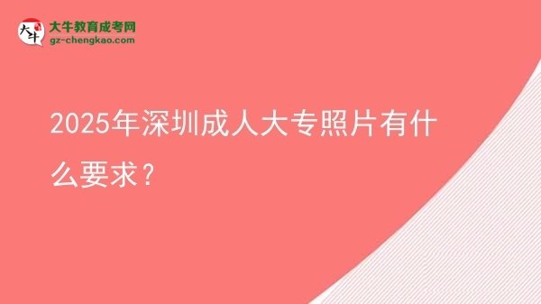 2025年深圳成人大專照片有什么要求？