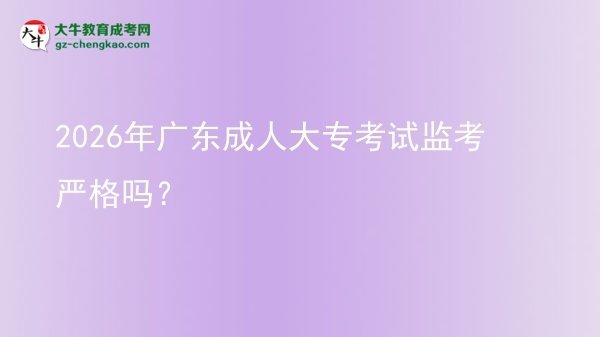 2026年廣東成人大?？荚嚤O(jiān)考嚴格嗎？圖片