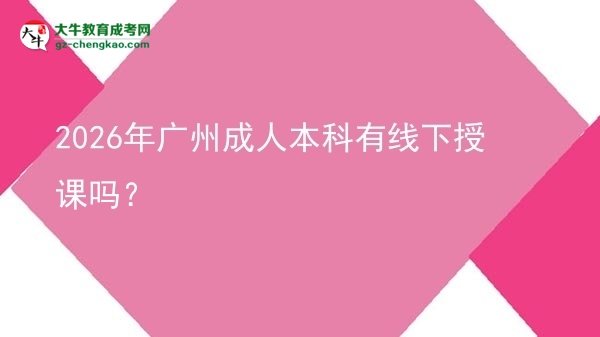 2026年廣州成人本科有線下授課嗎?圖片