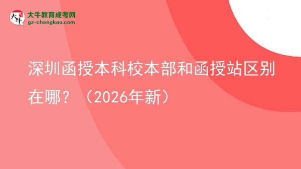 深圳函授本科校本部和函授站區(qū)別在哪？（2026年新）圖片