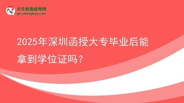 2025年深圳函授大專畢業(yè)后能拿到學(xué)位證嗎？圖片