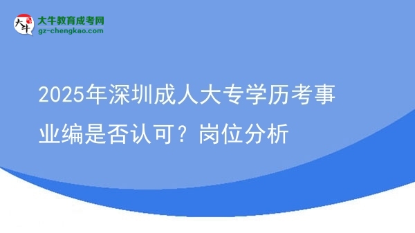 2025年深圳成人大專學(xué)歷考事業(yè)編是否認(rèn)可？崗位分析圖片