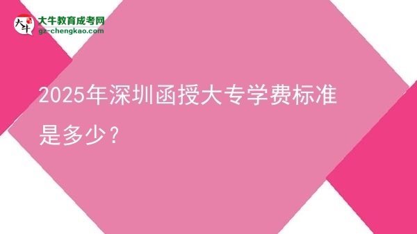 2025年深圳函授大專學(xué)費標(biāo)準(zhǔn)是多少？圖片