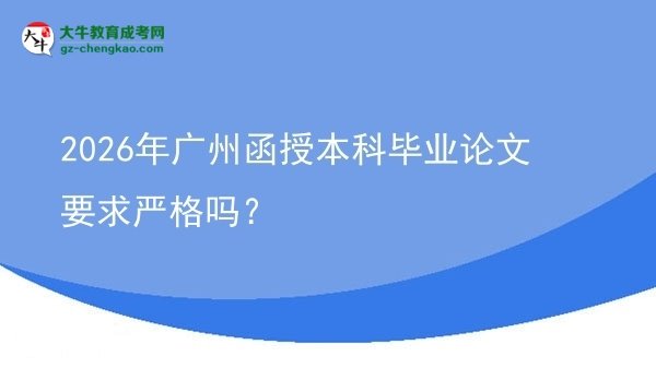 2026年廣州函授本科畢業(yè)論文要求嚴(yán)格嗎?圖片