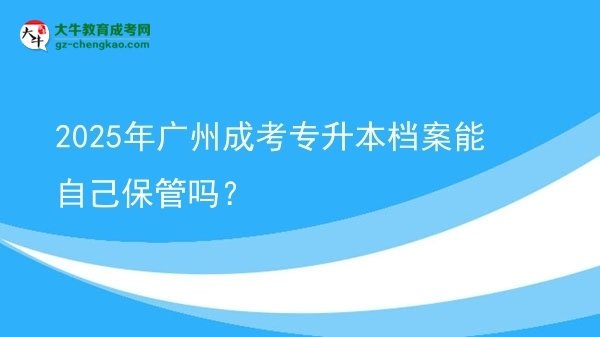 2025年廣州成考專升本檔案能自己保管嗎？圖片