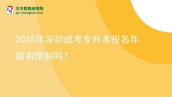 2025年深圳成考專升本報(bào)名年齡有限制嗎？圖片