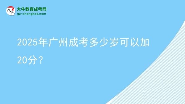 2025年廣州成考多少歲可以加20分？圖片