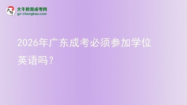 2026年廣東成考必須參加學(xué)位英語嗎？圖片