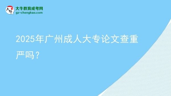 2025年廣州成人大專論文查重嚴(yán)嗎？圖片