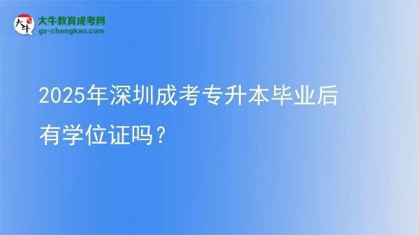2025年深圳成考專升本畢業(yè)后有學(xué)位證嗎？圖片