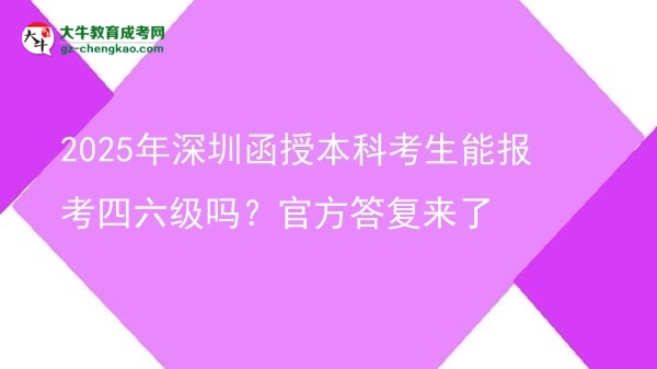 【圖文】2025年深圳函授本科考生能報(bào)考四六級(jí)嗎？官方答復(fù)來(lái)了