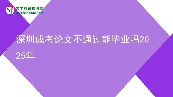 深圳成考論文不通過能畢業(yè)嗎2025年圖片