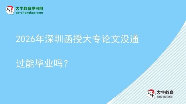 2026年深圳函授大專論文沒通過能畢業(yè)嗎？圖片