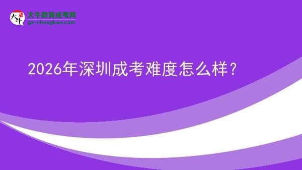 【科普】2026年深圳成考難度怎么樣？