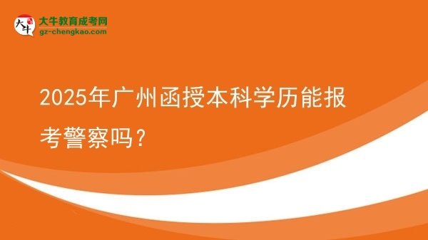 【圖文】2025年廣州函授本科學(xué)歷能報(bào)考警察嗎？