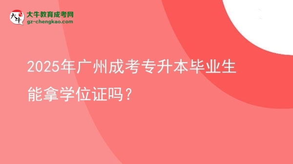 2025年廣州成考專升本畢業(yè)生能拿學(xué)位證嗎？圖片