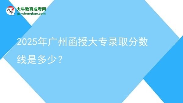 2025年廣州函授大專錄取分?jǐn)?shù)線是多少？圖片