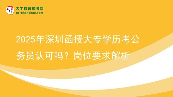 2025年深圳函授大專學(xué)歷考公務(wù)員認(rèn)可嗎？崗位要求解析圖片