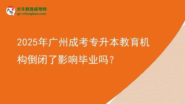 2025年廣州成考專升本教育機(jī)構(gòu)倒閉了影響畢業(yè)嗎？圖片