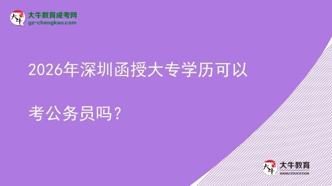 2026年深圳函授大專學(xué)歷可以考公務(wù)員嗎？圖片