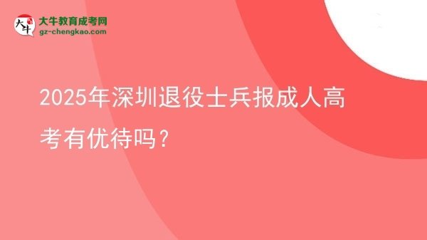 2025年深圳退役士兵報成人高考有優(yōu)待嗎？