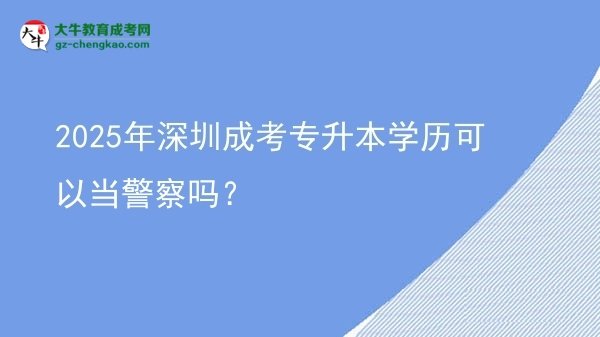 2025年深圳成考專升本學(xué)歷可以當(dāng)警察嗎？圖片