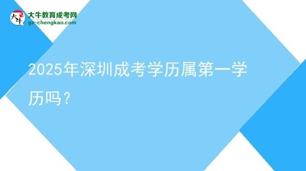 2025年深圳成考學(xué)歷屬第一學(xué)歷嗎？圖片